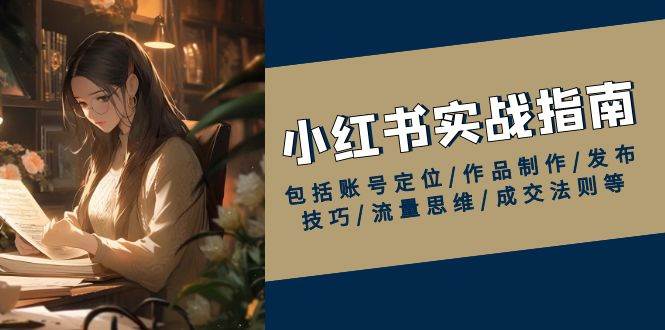 小红书实战指南,包括账号定位/作品制作/发布技巧/流量思维/成交法则等 -1 小红书实战指南,包括账号定位/作品制作/发布技巧/流量思维/成交法则等 -1