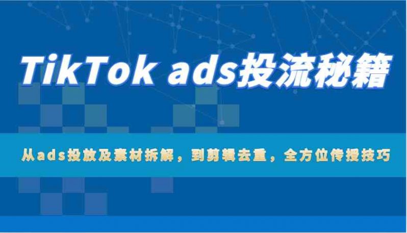 TikTok ads投流秘籍:从ads投放及素材拆解,到剪辑去重,全方位传授技巧 -1 TikTok ads投流秘籍:从ads投放及素材拆解,到剪辑去重,全方位传授技巧 -1