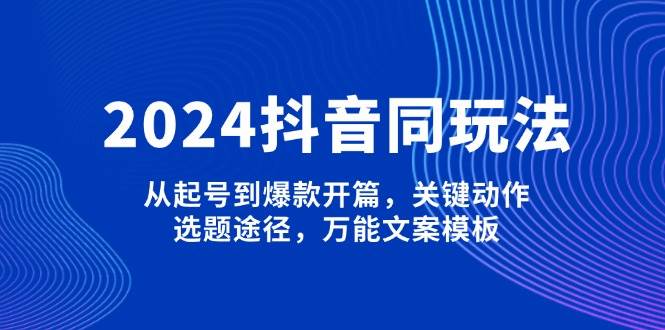 2024抖音同玩法,从起号到爆款开篇,关键动作,选题途径,万能文案模板 -1 2024抖音同玩法,从起号到爆款开篇,关键动作,选题途径,万能文案模板 -1