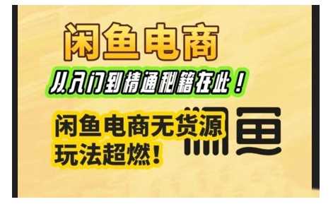 闲鱼电商实战课,从入门到精通秘籍在此,闲鱼电商无货源玩法超燃! -1 闲鱼电商实战课,从入门到精通秘籍在此,闲鱼电商无货源玩法超燃! -1