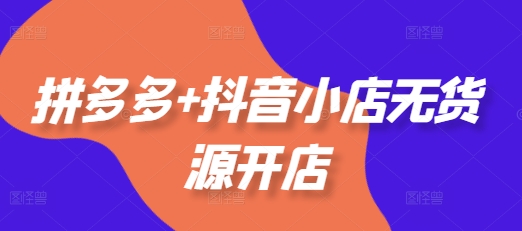 拼多多+抖音小店无货源开店,包括:选品、运营、基础、付费推广、爆款案例等(更新25年2月) -1 拼多多+抖音小店无货源开店,包括:选品、运营、基础、付费推广、爆款案例等(更新25年2月) -1
