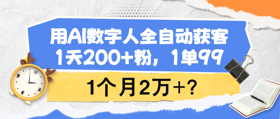 用AI数字人全自动获客，1天200+粉，1单99,1个月2万+？-阿灿说钱