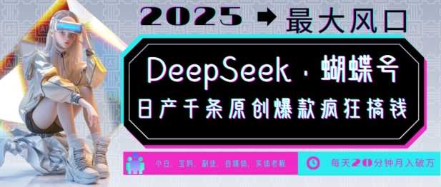 DeepSeek+蝴蝶号，2025年最大风口，日产千条原创爆款，轻松月入破W-阿灿说钱
