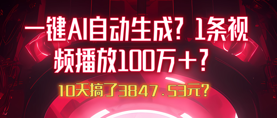 一键AI自动生成？1条视频播放100万+？10天搞了3847.53元？-阿灿说钱
