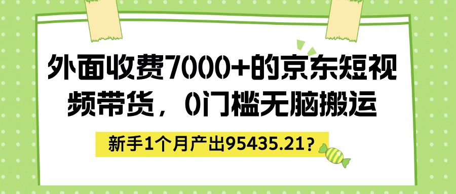 外面收费7000+的京东短视频带货，新手1个月产出95435.21？-阿灿说钱