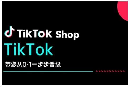 TikTok Shop带您从0-1一步步晋级,开启电商新征程,在TikTok商业领域实现突破与成长 -1 TikTok Shop带您从0-1一步步晋级,开启电商新征程,在TikTok商业领域实现突破与成长 -1