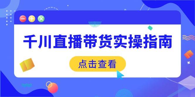 千川直播带货实操指南:从选品到数据优化,基础到实操全面覆盖 -1 千川直播带货实操指南:从选品到数据优化,基础到实操全面覆盖 -1