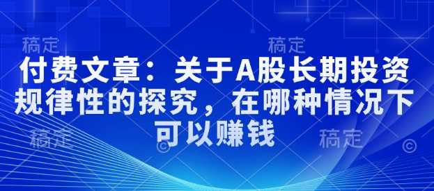 付费文章：关于A股长期投资规律性的探究，在哪种情况下可以赚钱 -1