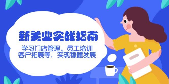 新美业实战指南，学习门店管理、员工培训、客户拓展等，实现稳健发展-阿灿说钱
