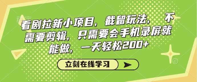 看剧拉新小项目，截留玩法， 不需要剪辑，只需要会手机录屏就能做，一天轻松200+ -1