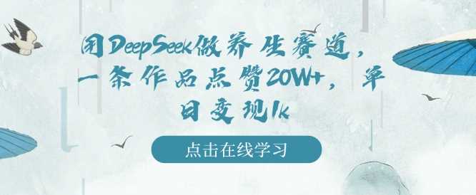 用DeepSeek做养生赛道,一条作品点赞20W+,单日变现1k -1 用DeepSeek做养生赛道,一条作品点赞20W+,单日变现1k -1