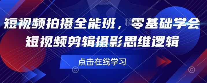 短视频拍摄全能班，零基础学会短视频剪辑摄影思维逻辑-阿灿说钱