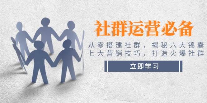社群运营必备!从零搭建社群,揭秘六大锦囊、七大营销技巧,打造火爆社群 -1 社群运营必备!从零搭建社群,揭秘六大锦囊、七大营销技巧,打造火爆社群 -1