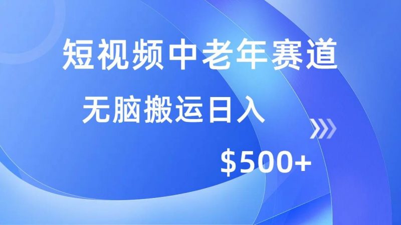 短视频中老年赛道,操作简单,多平台收益,无脑搬运日入500+ -1 短视频中老年赛道,操作简单,多平台收益,无脑搬运日入500+ -1