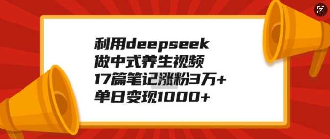 利用deepseek做中式养生视频,17篇笔记涨粉3万+,单日变现1k -1 利用deepseek做中式养生视频,17篇笔记涨粉3万+,单日变现1k -1
