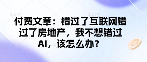付费文章：错过了互联网错过了房地产，我不想错过AI，该怎么办？-阿灿说钱