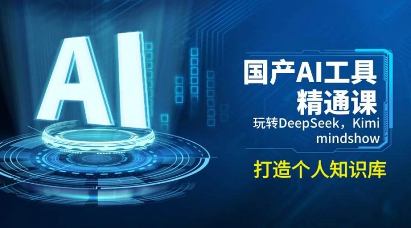 国产AI工具精通课,玩转DeepSeek,Kimi,mindshow,打造个人知识库 -1 国产AI工具精通课,玩转DeepSeek,Kimi,mindshow,打造个人知识库 -1