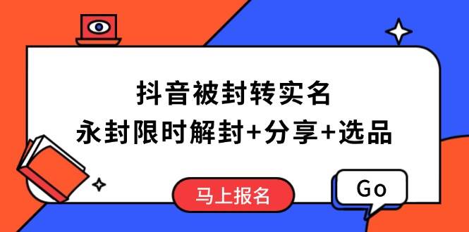 抖音被封转实名攻略，永久封禁也能限时解封，分享解封后高效选品技巧-阿灿说钱