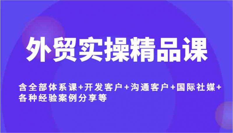 外贸实操精品课,含全部体系课+开发客户+沟通客户+国际社媒+各种经验案例分享等 -1 外贸实操精品课,含全部体系课+开发客户+沟通客户+国际社媒+各种经验案例分享等 -1