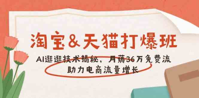 淘宝&天猫 打爆班，AI逛逛技术揭秘，月薅36万免费流，助力流量增长-阿灿说钱