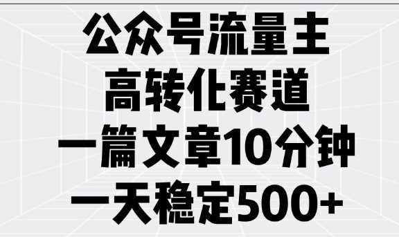 公众号流量主高转化赛道,一篇文章10分钟,一天稳定5张 -1 公众号流量主高转化赛道,一篇文章10分钟,一天稳定5张 -1