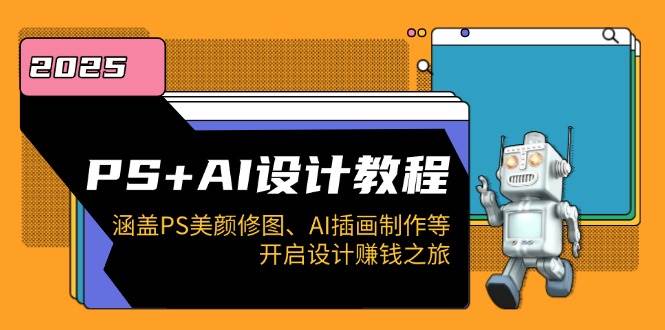 PS+AI设计教程:涵盖PS美颜修图、AI插画制作等,开启设计赚钱之旅 -1 PS+AI设计教程:涵盖PS美颜修图、AI插画制作等,开启设计赚钱之旅 -1