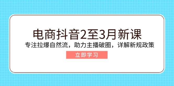 电商抖音2至3月新课:专注拉爆自然流,助力主播破圈,详解新规政策 -1 电商抖音2至3月新课:专注拉爆自然流,助力主播破圈,详解新规政策 -1