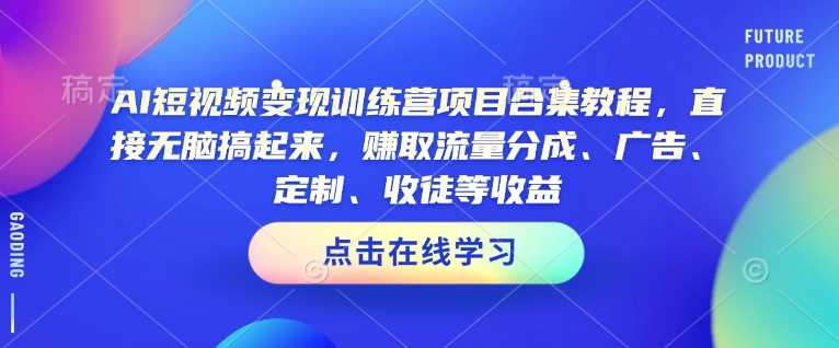 AI短视频变现训练营项目合集教程,直接无脑搞起来,赚取流量分成、广告、定制、收徒等收益(0302更新) -1 AI短视频变现训练营项目合集教程,直接无脑搞起来,赚取流量分成、广告、定制、收徒等收益(0302更新) -1