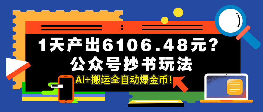 1天产出6106.48元？公众号抄书玩法，AI+搬运全自动爆金币！-阿灿说钱