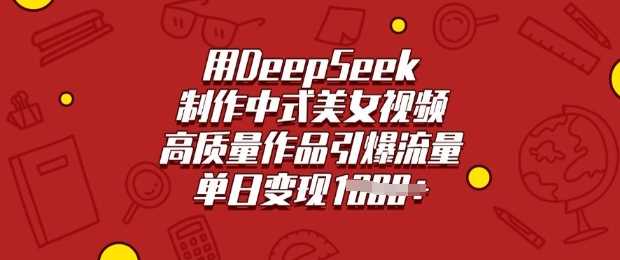 用DeepSeek制作中式美女视频,高质量作品引爆流量,单日变现多张 -1 用DeepSeek制作中式美女视频,高质量作品引爆流量,单日变现多张 -1