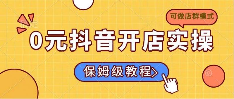 0元抖音开店实操,保姆级教程适合小白(可做店群模式) -1 0元抖音开店实操,保姆级教程适合小白(可做店群模式) -1