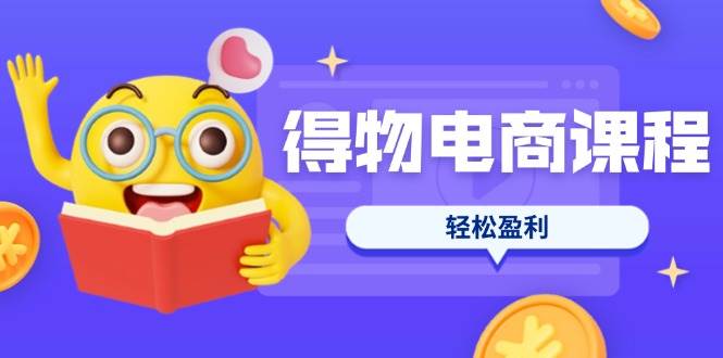 得物电商课程合集,选品、优化、定价全攻略,7天SOP单品爆红,轻松盈利 -1 得物电商课程合集,选品、优化、定价全攻略,7天SOP单品爆红,轻松盈利 -1