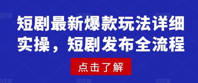 短剧最新爆款玩法详细实操,短剧发布全流程 -1 短剧最新爆款玩法详细实操,短剧发布全流程 -1