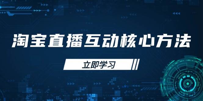 淘宝直播互动核心方法，新手入门指南、直播能力提升，新手主播快速突围-阿灿说钱