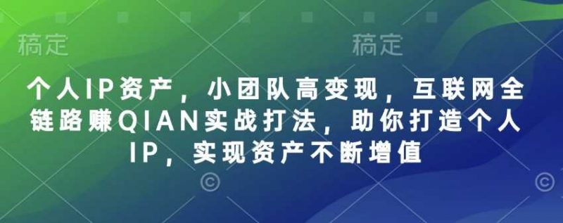 个人IP资产，小团队高变现，互联网全链路赚QIAN实战打法，助你打造个人IP，实现资产不断增值-阿灿说钱