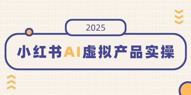 小红书AI虚拟产品实操,开店、发布、提高销量,细节决定成败,月入5位数 -1 小红书AI虚拟产品实操,开店、发布、提高销量,细节决定成败,月入5位数 -1