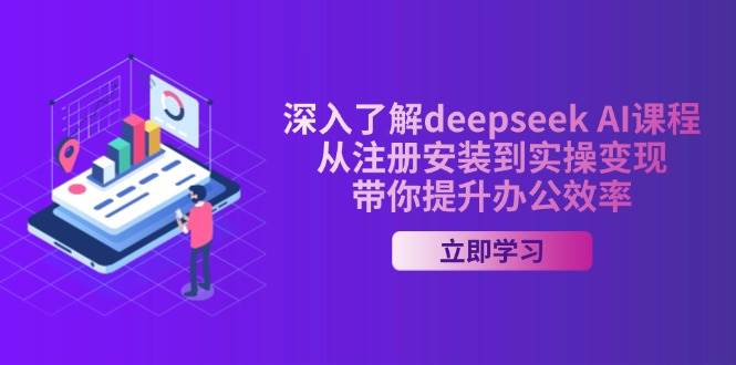 深入了解deepseek AI课程,从注册安装到实操变现,带你提升办公效率 -1 深入了解deepseek AI课程,从注册安装到实操变现,带你提升办公效率 -1