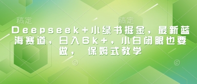 Deepseek+小绿书掘金,最新蓝海赛道,日入6k+,小白闭眼也要做, 保姆式教学 -1 Deepseek+小绿书掘金,最新蓝海赛道,日入6k+,小白闭眼也要做, 保姆式教学 -1