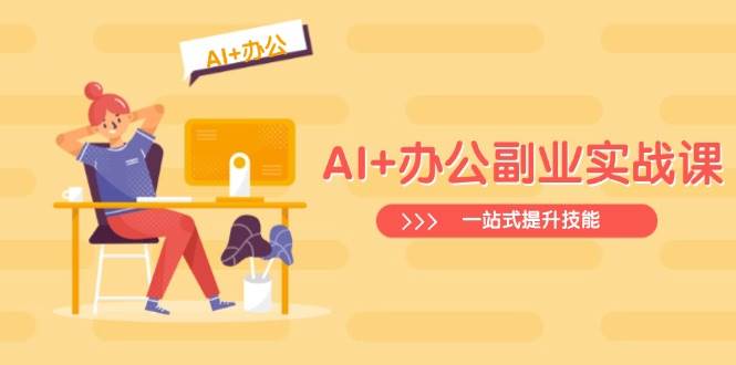 AI+办公副业实战课：从Excel到PPT，从行业分析到视频制作，一站式提升技能-阿灿说钱