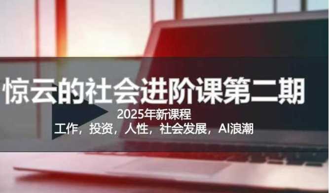 2025惊云社会进阶课(全新课程)，如果你要让自己的人生变清晰化社会化的话 这是我必推的一门课-阿灿说钱