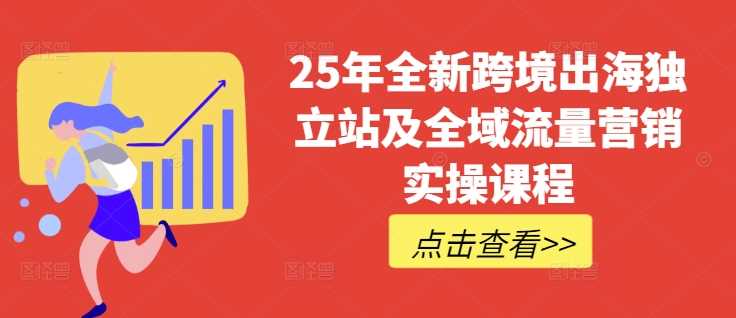 25年全新跨境出海独立站及全域流量营销实操课程,跨境电商独立站TIKTOK全域营销普货特货玩法大全 -1 25年全新跨境出海独立站及全域流量营销实操课程,跨境电商独立站TIKTOK全域营销普货特货玩法大全 -1