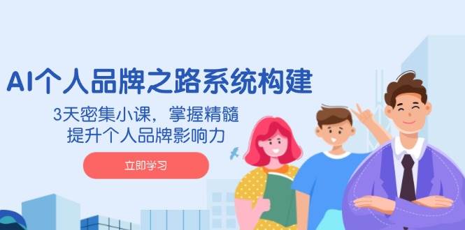 AI 个人品牌之路系统构建，3天密集小课，掌握精髓，提升个人品牌影响力-阿灿说钱