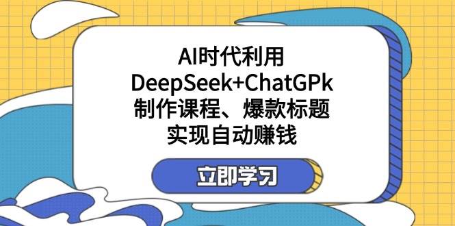 某付费文:AI时代利用DeepSeek+ChatGPk制作课程、爆款标题,实现自动赚钱 -1 某付费文:AI时代利用DeepSeek+ChatGPk制作课程、爆款标题,实现自动赚钱 -1