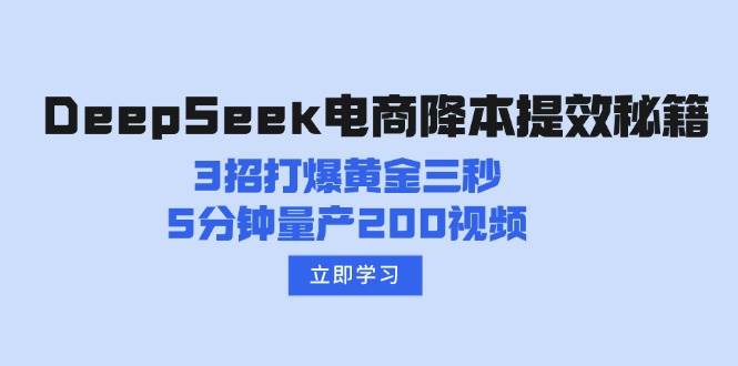 DeepSeek电商降本提效秘籍：3招打爆黄金三秒，5分钟量产200视频-阿灿说钱