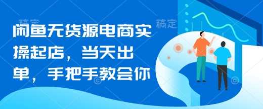 闲鱼无货源电商实操起店,当天出单,手把手教会你 -1 闲鱼无货源电商实操起店,当天出单,手把手教会你 -1