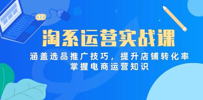 淘系运营实战课,涵盖选品推广技巧,提升店铺转化率,掌握电商运营知识 -1 淘系运营实战课,涵盖选品推广技巧,提升店铺转化率,掌握电商运营知识 -1