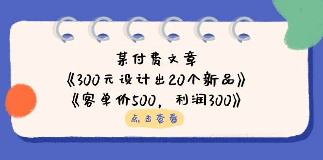 某付费文章:《300元设计出20个新品》+《客单价500,利润300》 -1 某付费文章:《300元设计出20个新品》+《客单价500,利润300》 -1