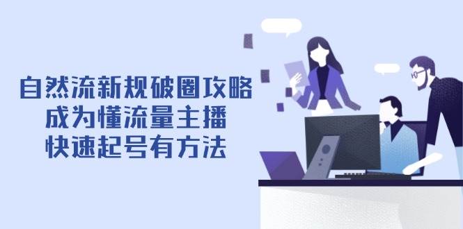 自然流新规破圈攻略【4月6更新】:成为懂流量主播,快速起号有方法 -1 自然流新规破圈攻略【4月6更新】:成为懂流量主播,快速起号有方法 -1