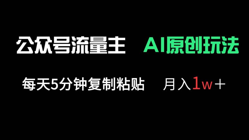 公众号流量主多赛道原创玩法,每天5分钟复制粘贴,月入1万+ -1 公众号流量主多赛道原创玩法,每天5分钟复制粘贴,月入1万+ -1