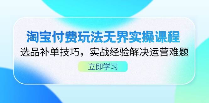 淘宝付费玩法无界实操课程,选品补单技巧,实战经验解决运营难题 -1 淘宝付费玩法无界实操课程,选品补单技巧,实战经验解决运营难题 -1